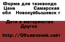 Форма для таэквондо › Цена ­ 3 000 - Самарская обл., Новокуйбышевск г. Дети и материнство » Другое   